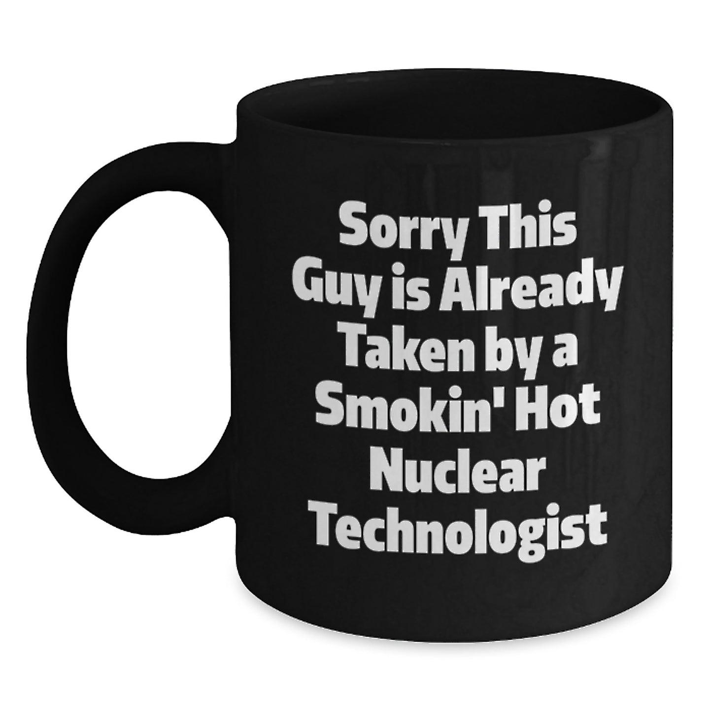 Nuclear Technologist Funny Quote Gifts from Friends for Him Graduation Unique Black Coffee Mugs, Sorry This Guy Is Already Taken By A Smokin' Hot Nuclear Technologist - Main