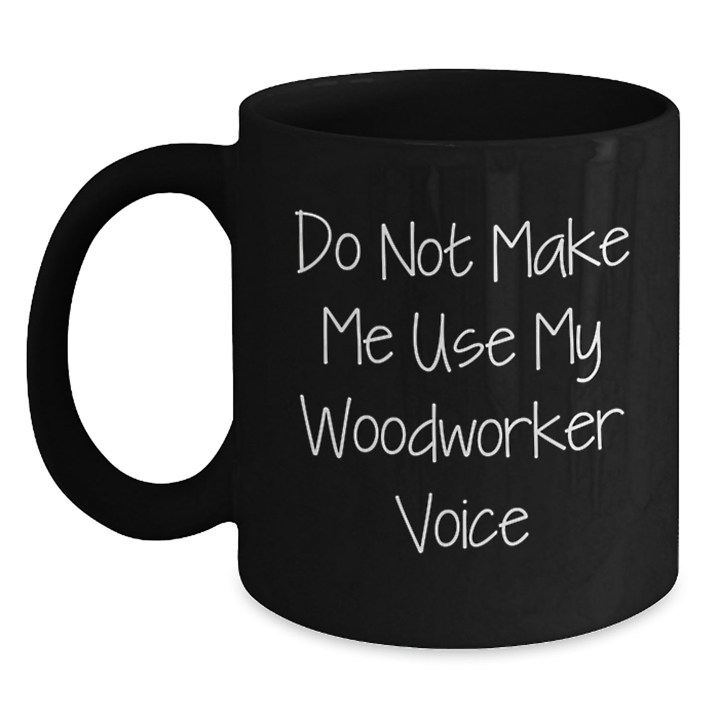 Funny Woodworker Gifts from Friends for Graduation, 'Do Not Make Me Use My Woodworker Voice' Black Coffee Mug, 11oz or 15oz, Microwave and Dishwasher Safe - Main