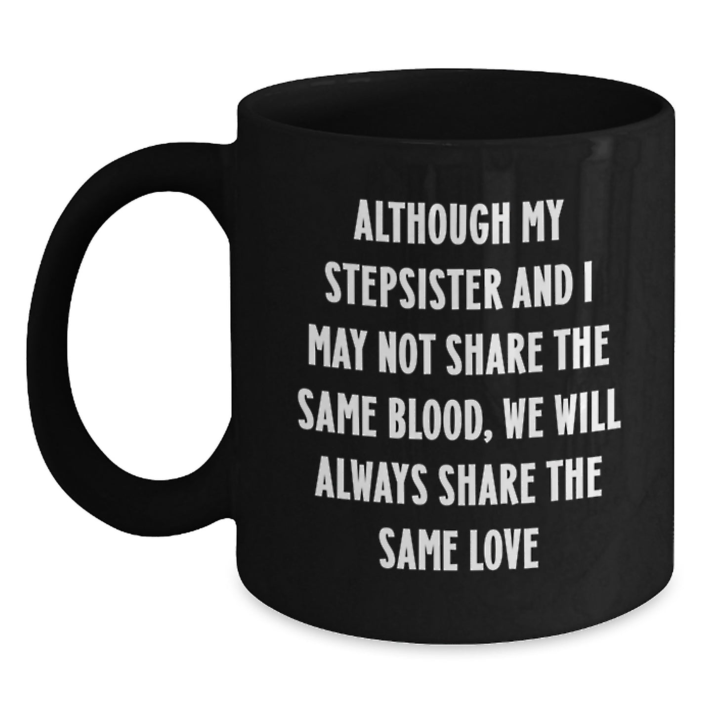 Funny Stepsister Gifts from Men - Black Coffee Mug with Quote 'Although My Stepsister And I May Not Share The Same Blood, We Will Always Share The Same Love' for Her Birthday - Main