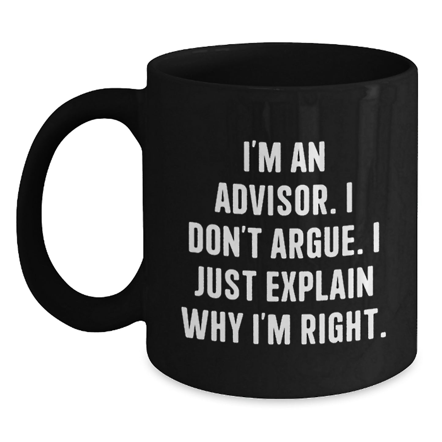 Funny Advisor Gifts: 'I'm An Advisor. I Don't Argue. I Just Explain Why I'm Right.' Black Coffee Mug for Birthday - Main