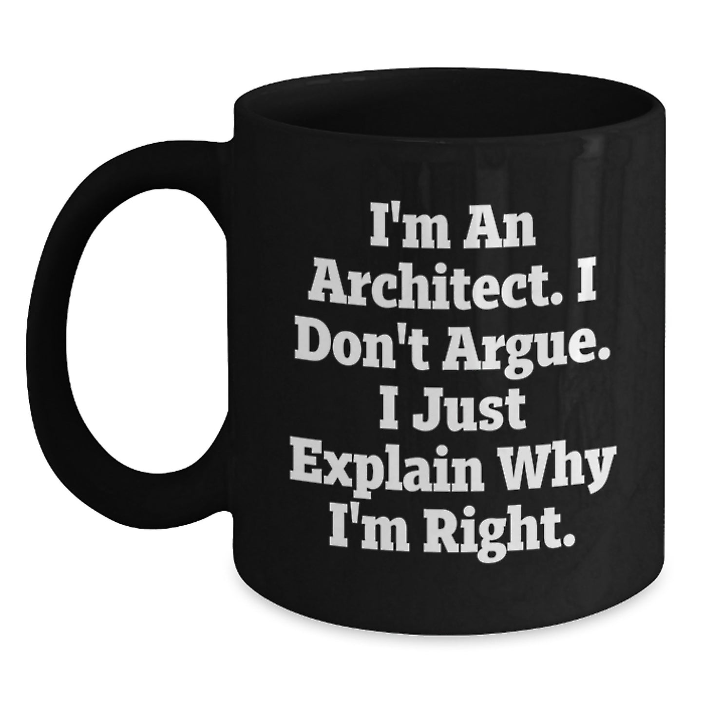 Architect Humor Gifts for Men from Friends - I'm An Architect. I Don't Argue. I Just Explain Why I'm Right. Black Coffee Mug for Graduation - Main