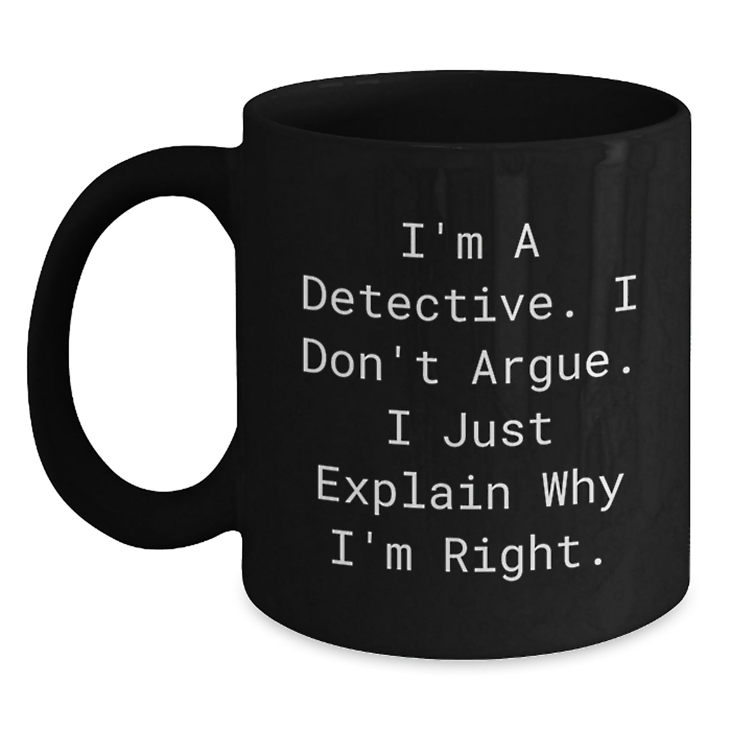 Detective Humor Gifts from Friends for Birthday, I'm A Detective. I Don't Argue. I Just Explain Why I'm Right. Black Coffee Mug - Main