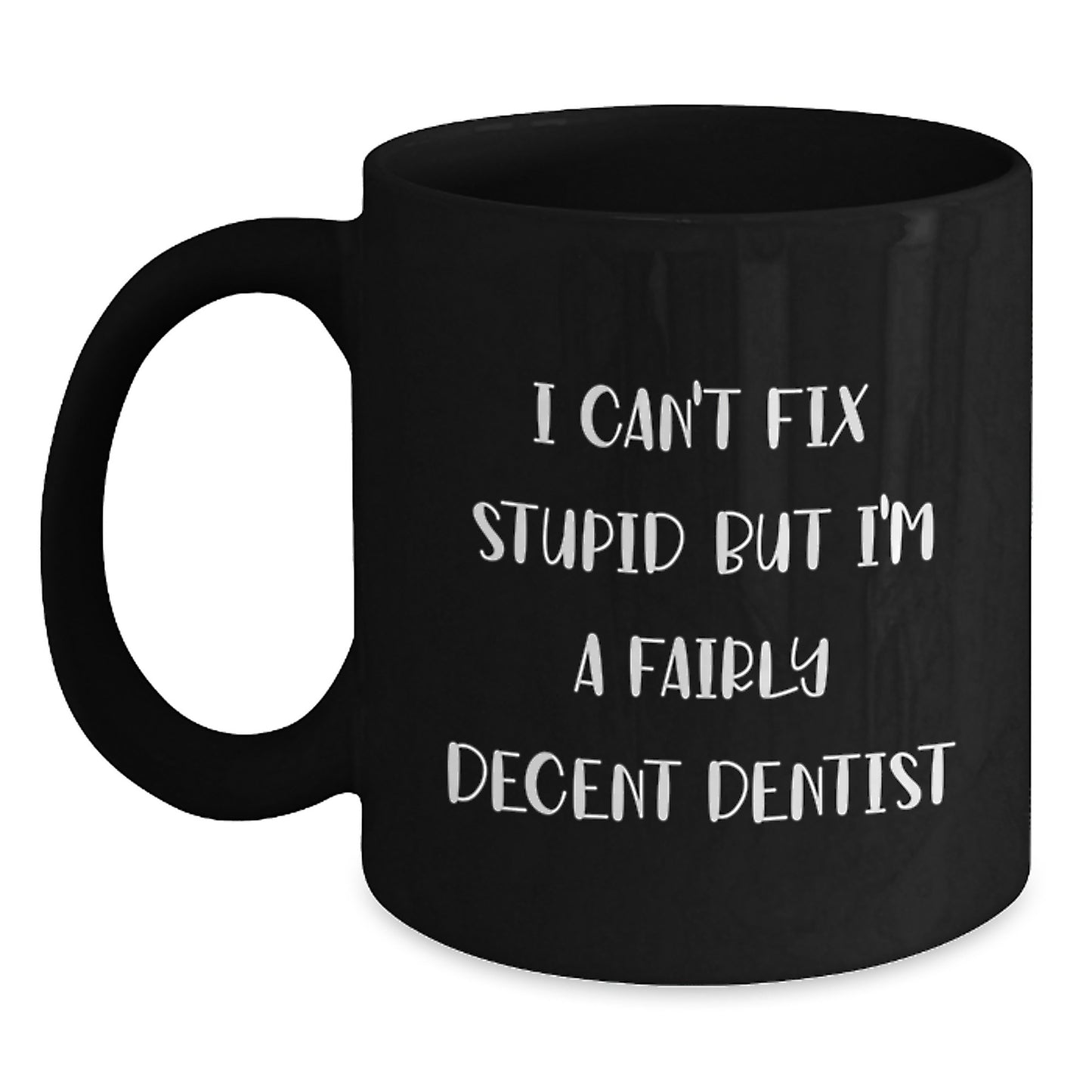 Dentist Humor Mugs for Graduation - Funny Quote Gifts from Friends and Family - I Can't Fix Stupid But I'm A Fairly Decent Dentist - Black Coffee Mug - Main