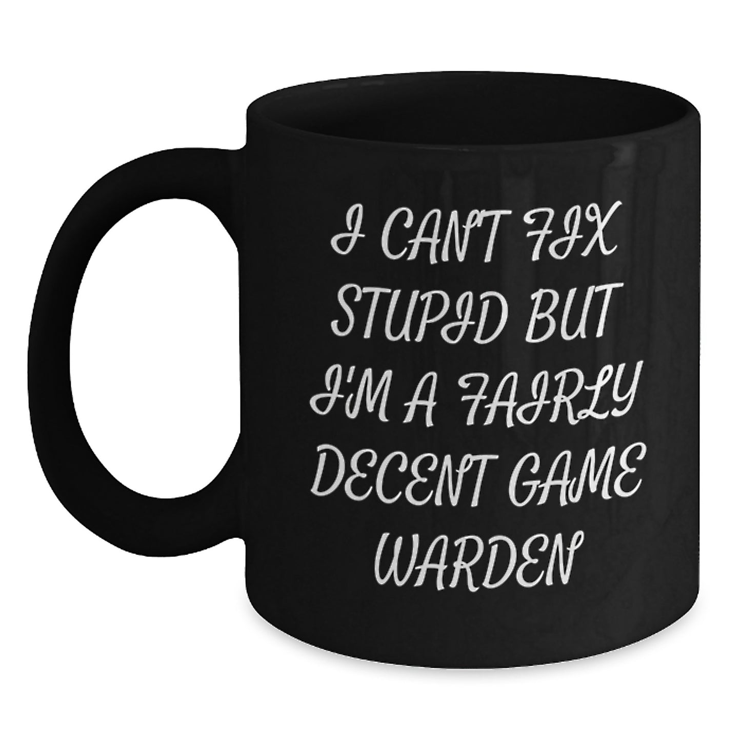 Funny Game Warden Gifts from Men to Friends - Black Coffee Mug with Quote 'I Can't Fix Stupid But I'm A Fairly Decent Game Warden' for Birthday - Main