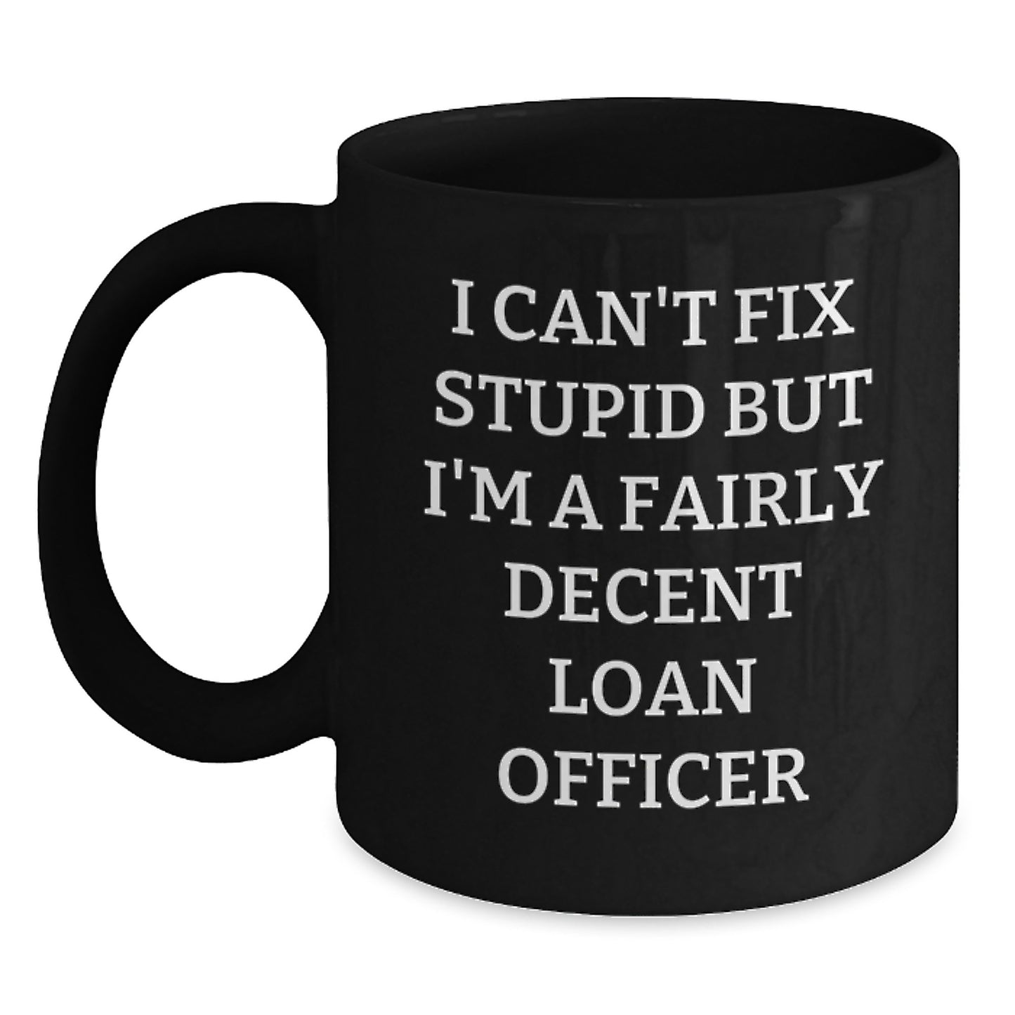 Funny Loan Officer Gifts for Men - I Can't Fix Stupid But I'm A Fairly Decent Loan Officer Black Coffee Mug, 11oz or 15oz, Microwave and Dishwasher Safe, Gifts from Friends to Loan Officer - Main