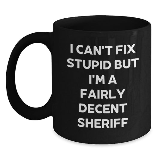 Sheriff Humor Black Coffee Mug, Funny Gifts from Friends for Sheriff Birthday, I Can't Fix Stupid But I'm A Fairly Decent Sheriff - Main