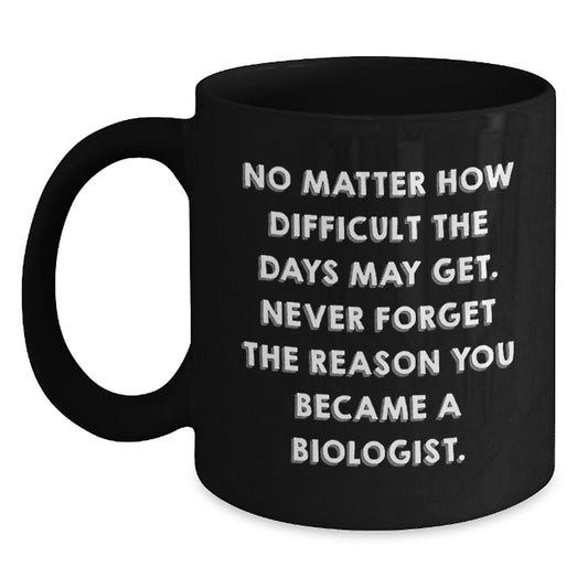 Biologist Gifts, Funny Quotes, Birthday Unique Gifts from Friends, 'No Matter How Difficult The Days May Get' Black Coffee Mug for Biologist - Main