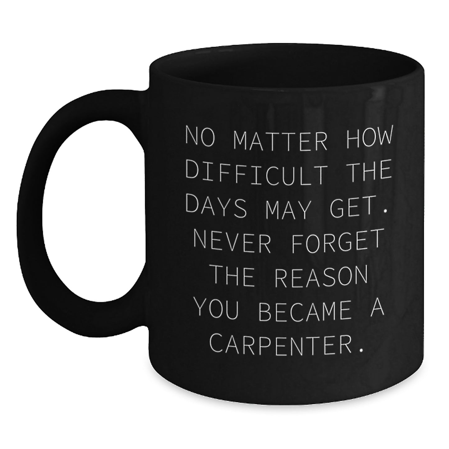 Inspiring Carpenter Gifts from Friends - 'No Matter How Difficult The Days May Get. Never Forget The Reason You Became A Carpenter.' Graduation Unique Gifts for Men - Main