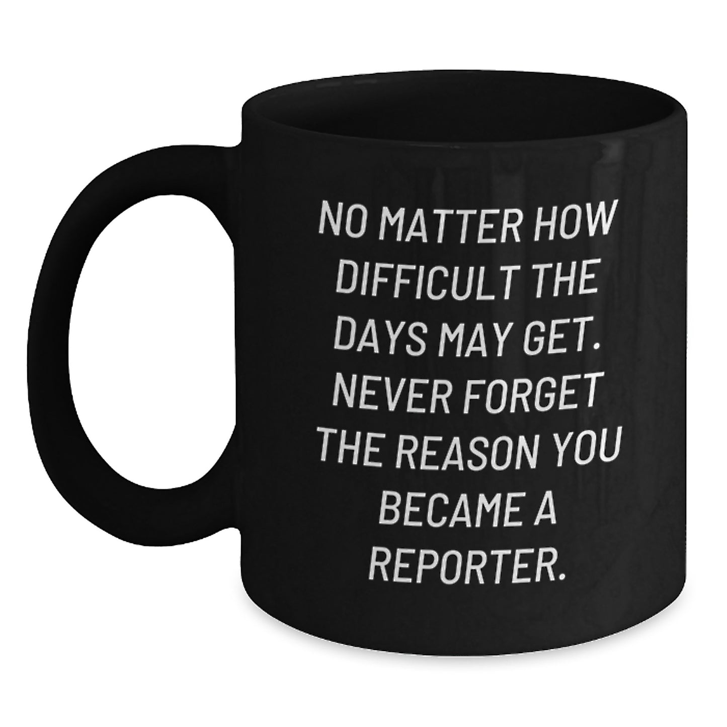 Inspirational Reporter Gifts from Friends Unique Birthday Mug, 'No Matter How Difficult The Days May Get. Never Forget The Reason You Became A Reporter.' Quote on Black Coffee Mug, Gifts for Reporter - Main