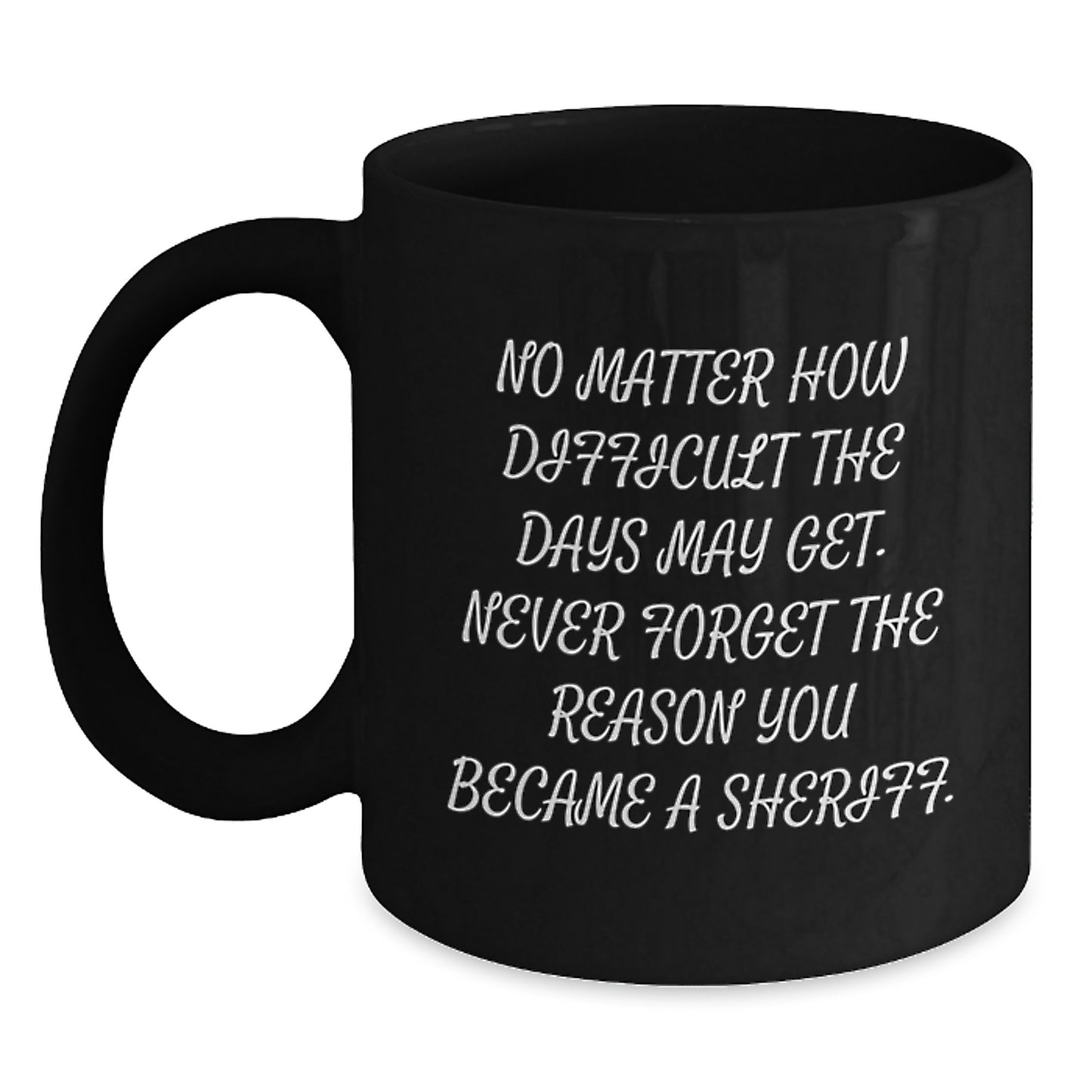 Funny Sheriff Gifts for Sheriff Men Birthday Unique Gifts from Family - 'No Matter How Difficult The Days May Get. Never Forget The Reason You Became A Sheriff.' Black Coffee Mug - Main