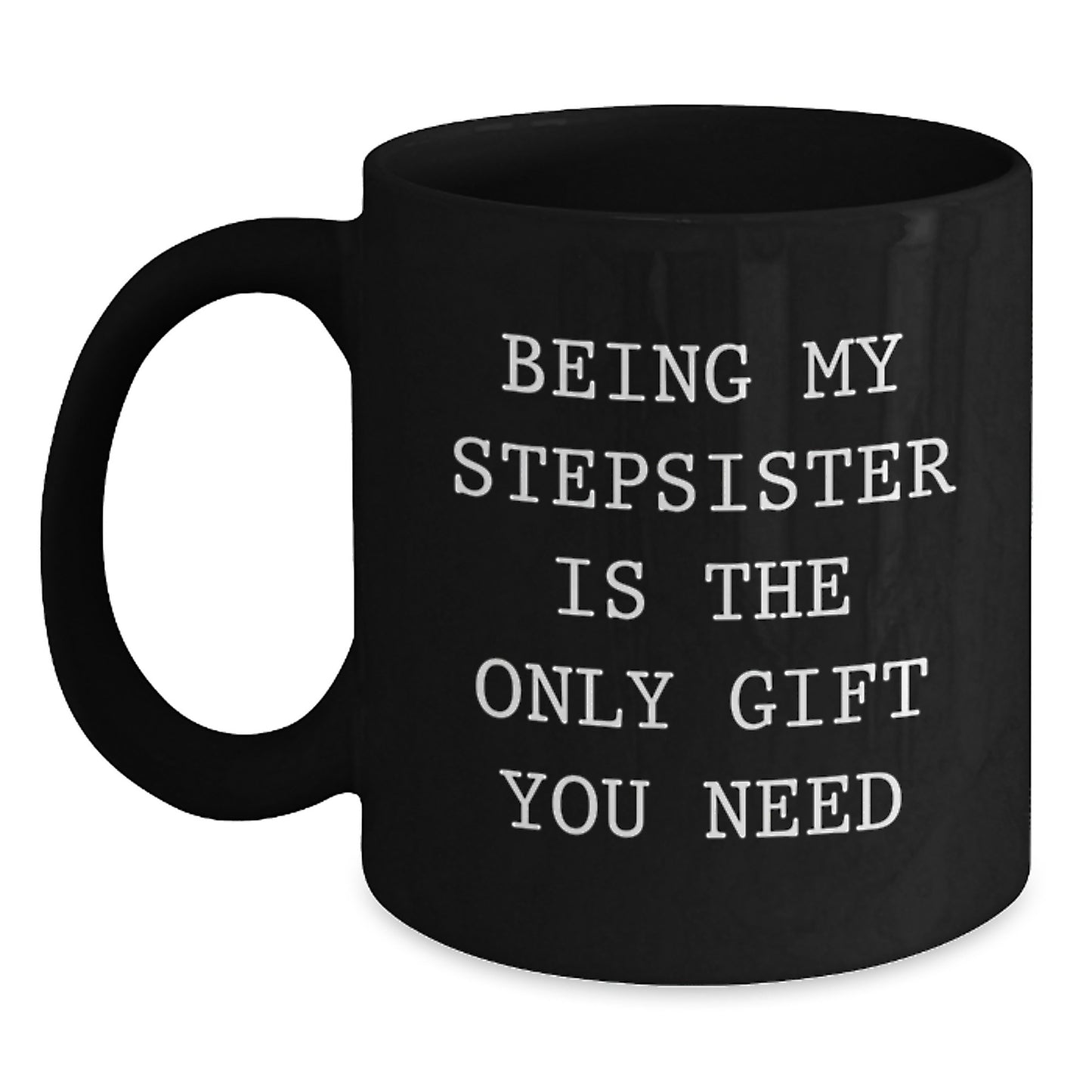 Funny Stepsister Gifts from Friends - Being My Stepsister Is The Only Gift You Need, Black Coffee Mug for Birthday - Main