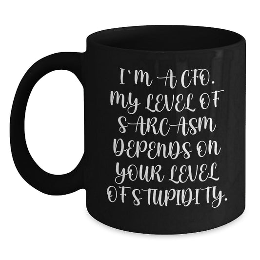 CFO Funny Birthday Unique Gifts from Friends to CFO, Black Coffee Mug for Men and Women, 'I'm A CFO My Level Of Sarcasm Depends On Your Level Of Stupidity' Quote - Main
