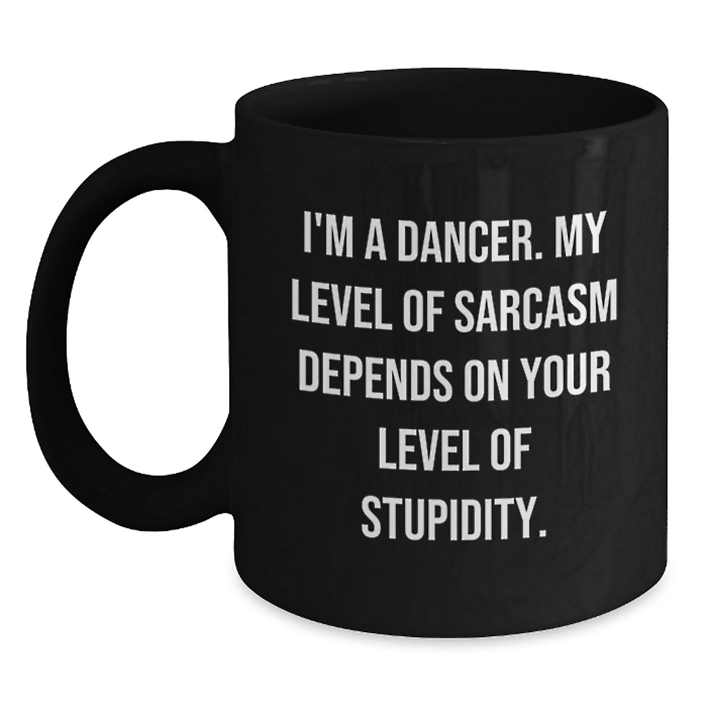 Funny Dancer Gifts, 'I'm A Dancer. My Level Of Sarcasm Depends On Your Level Of Stupidity.' Black Coffee Mug, Perfect Birthday Unique Gift from Friends, Coworkers, Family to Dancers - Main