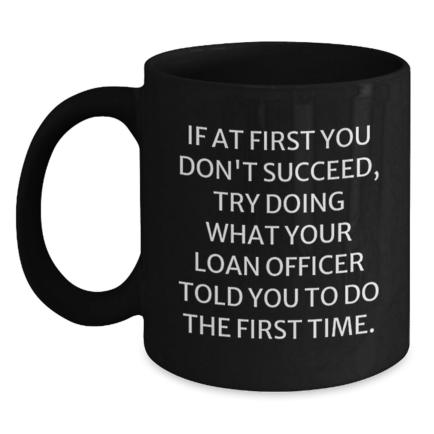 Funny Loan Officer Birthday Unique Gifts from Friends to Loan Officer, Black Coffee Mug - If At First You Don't Succeed, Try Doing What Your Loan Officer Told You To Do The First Time. - Main