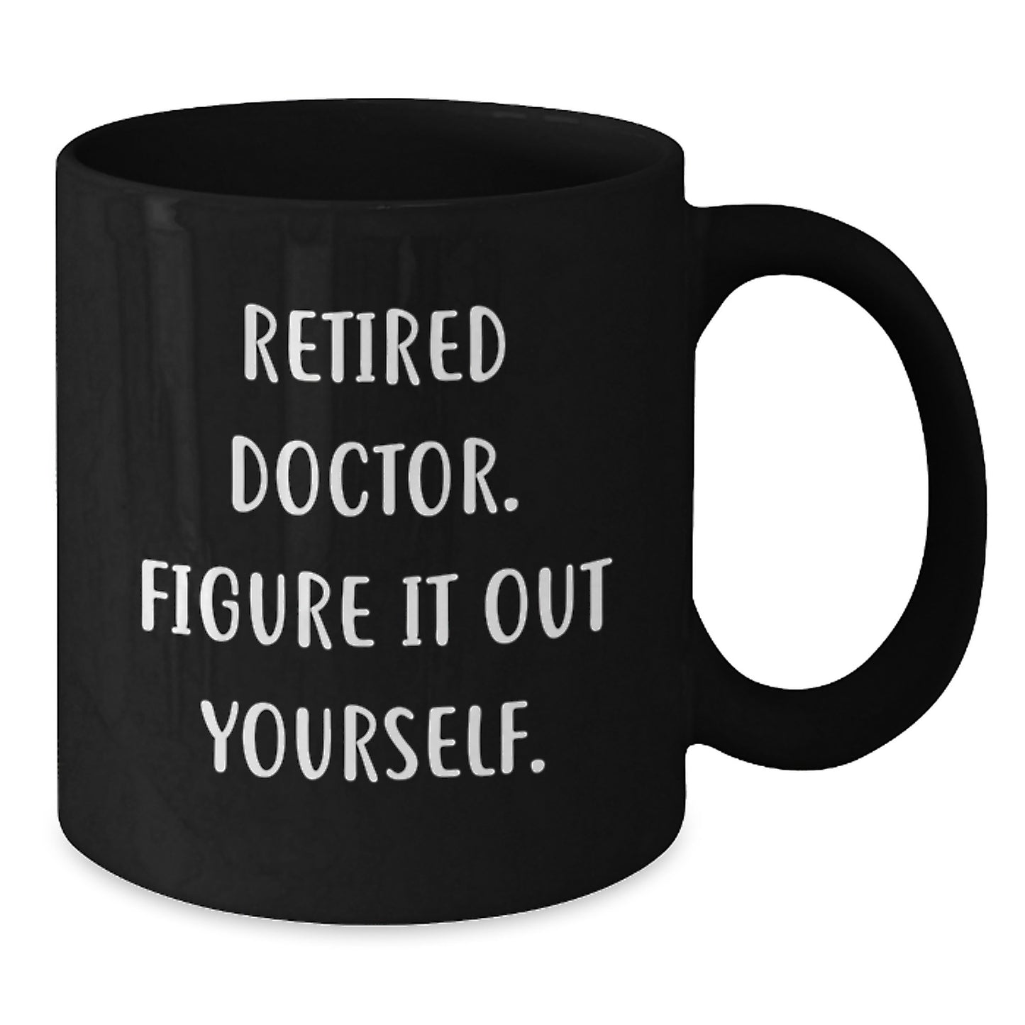 Funny Doctor Gifts for Graduation - 'Retired Doctor. Figure It Out Yourself.' Black Coffee Mug from Friends, Perfect for Coworkers or Family - Additional
