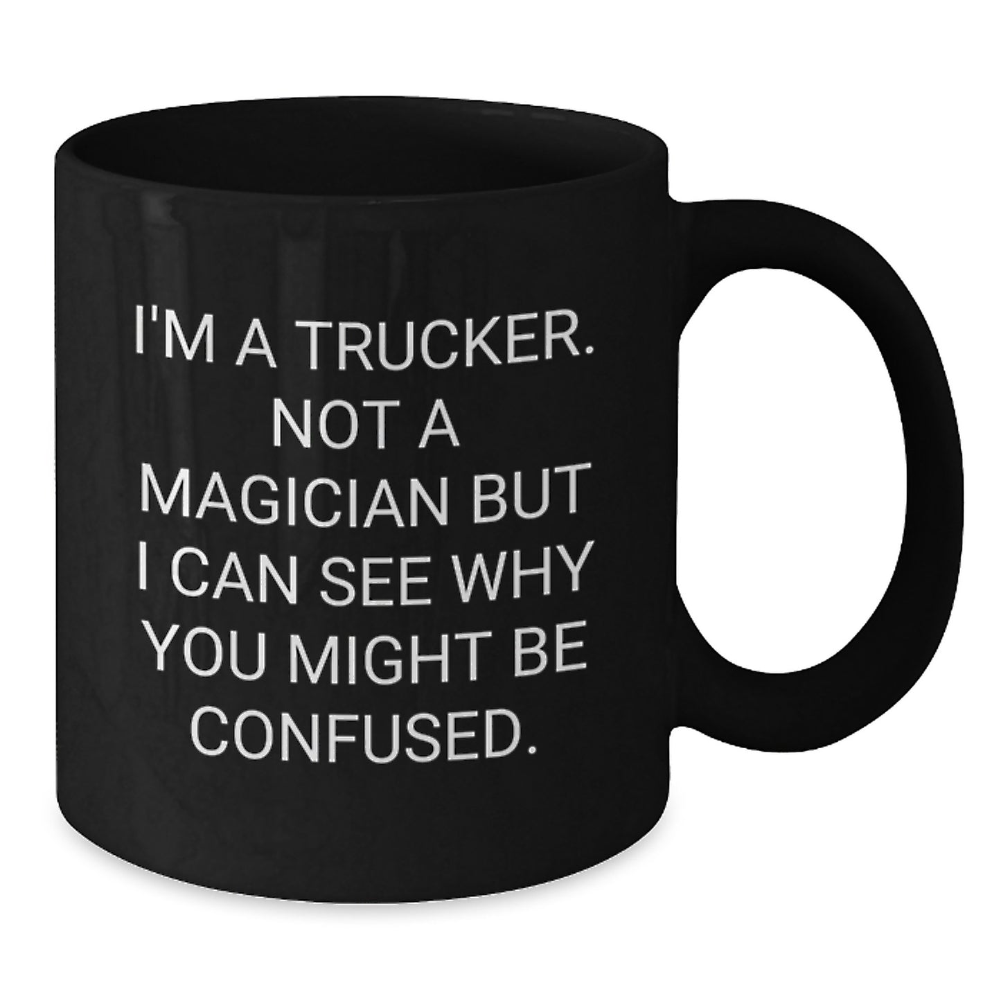 Funny Trucker Mug Gifts from Men to Friends - I'm A Trucker. Not A Magician But I Can See Why You Might Be Confused. - Black Coffee Mug for Graduation - Additional