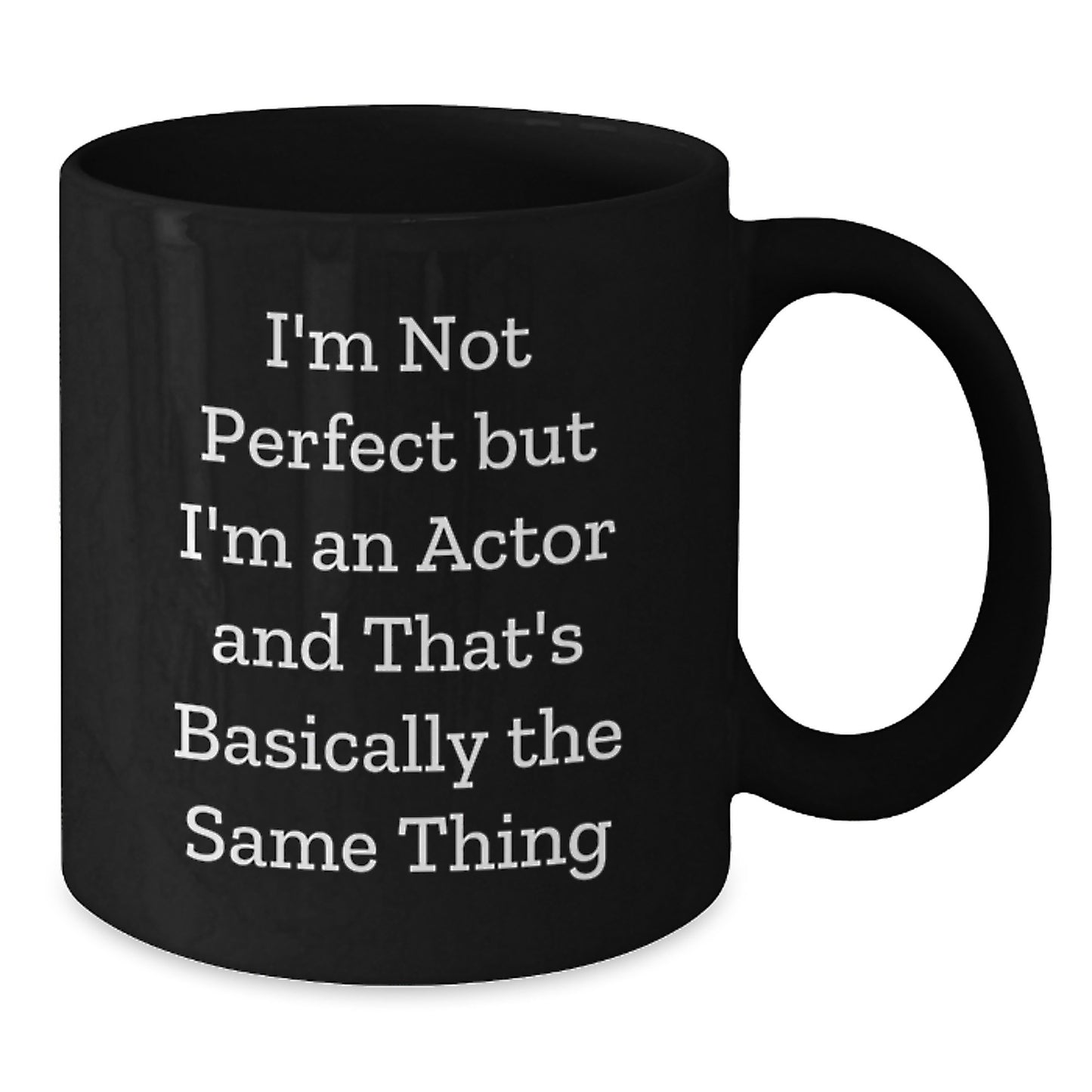 Actor Quote Funny Birthday Unique Gifts from Friends - I'm Not Perfect But I'm An Actor And That's Basically The Same Thing Black Coffee Mug for Him or Her - Additional