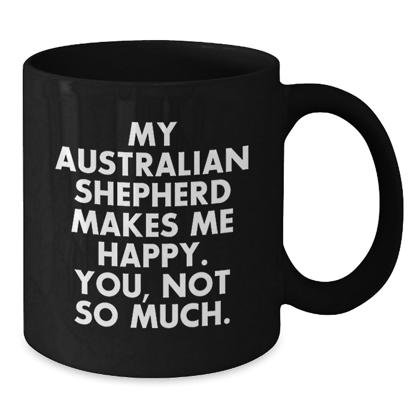 Funny Australian Shepherd Dog Lover Gifts from Family, Friends, or Coworkers - Black Coffee Mug with 'My Australian Shepherd Makes Me Happy. You, Not So Much.' Quote for Birthday - Additional