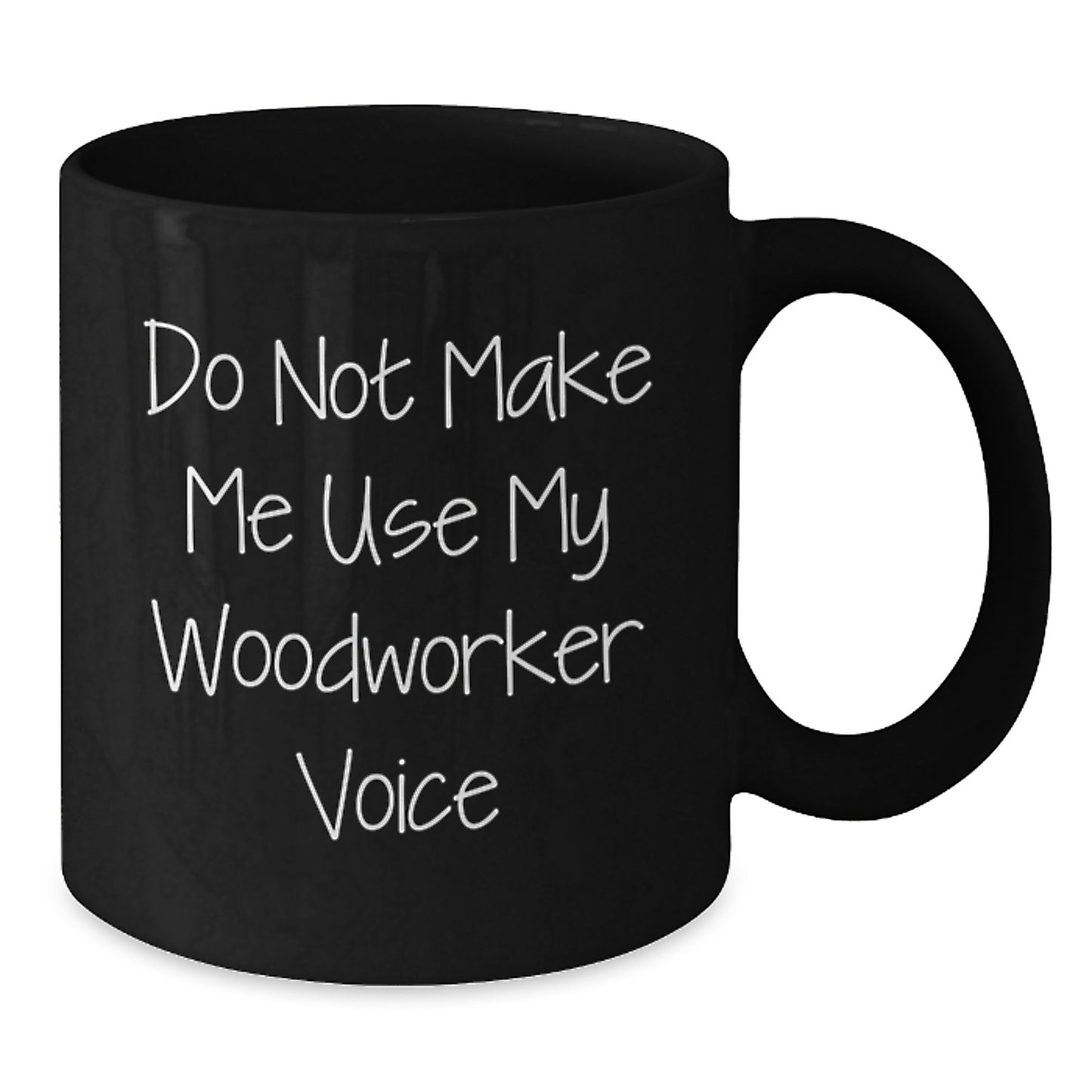 Funny Woodworker Gifts from Friends for Graduation, 'Do Not Make Me Use My Woodworker Voice' Black Coffee Mug, 11oz or 15oz, Microwave and Dishwasher Safe - Additional