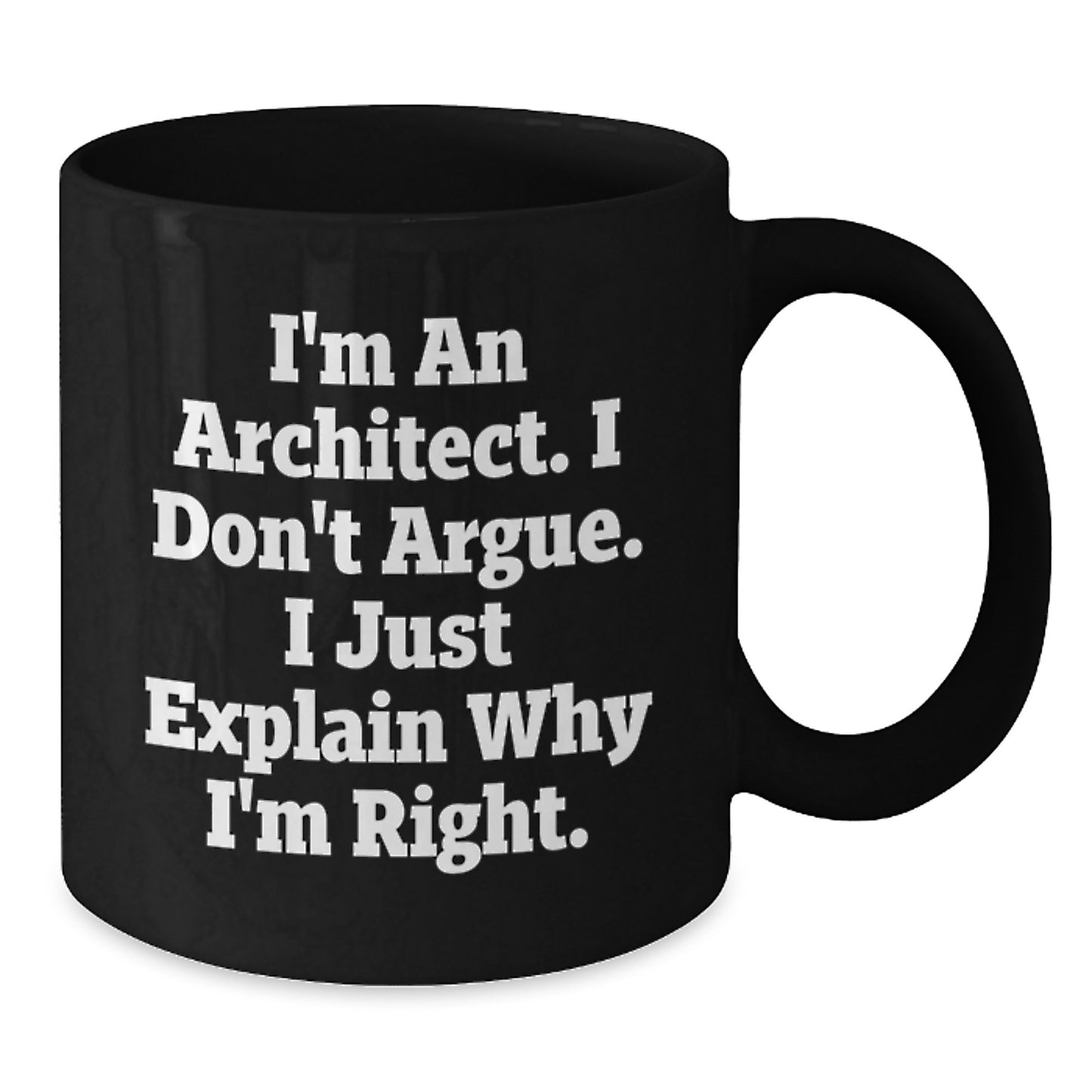 Architect Humor Gifts for Men from Friends - I'm An Architect. I Don't Argue. I Just Explain Why I'm Right. Black Coffee Mug for Graduation - Additional