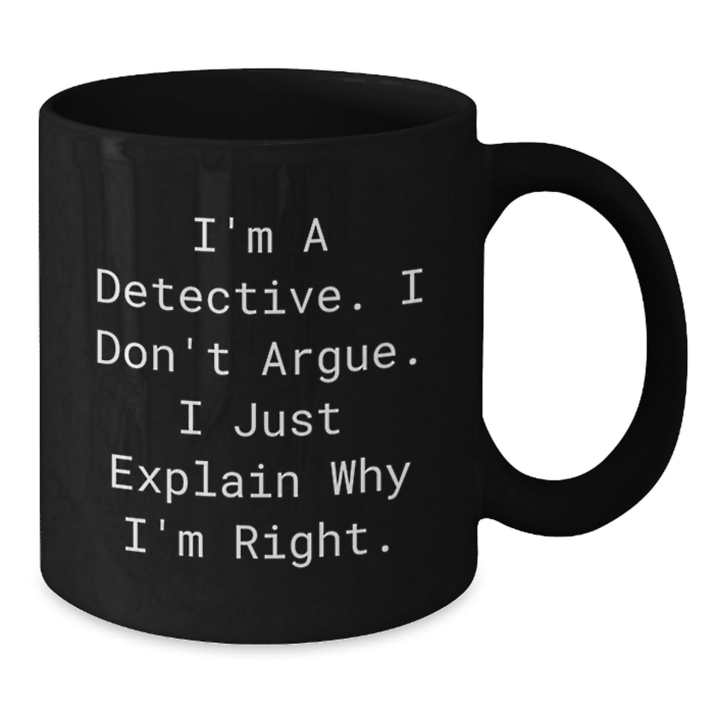 Detective Humor Gifts from Friends for Birthday, I'm A Detective. I Don't Argue. I Just Explain Why I'm Right. Black Coffee Mug - Additional