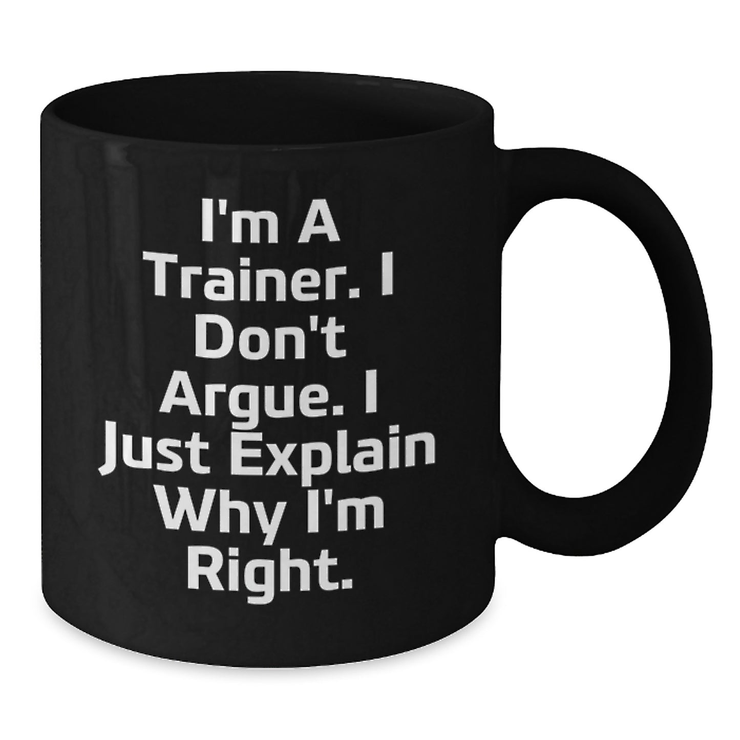 Funny Trainer Gifts from Friends to Men, 'I'm A Trainer. I Don't Argue. I Just Explain Why I'm Right.' Black Coffee Mug for Graduation - Additional