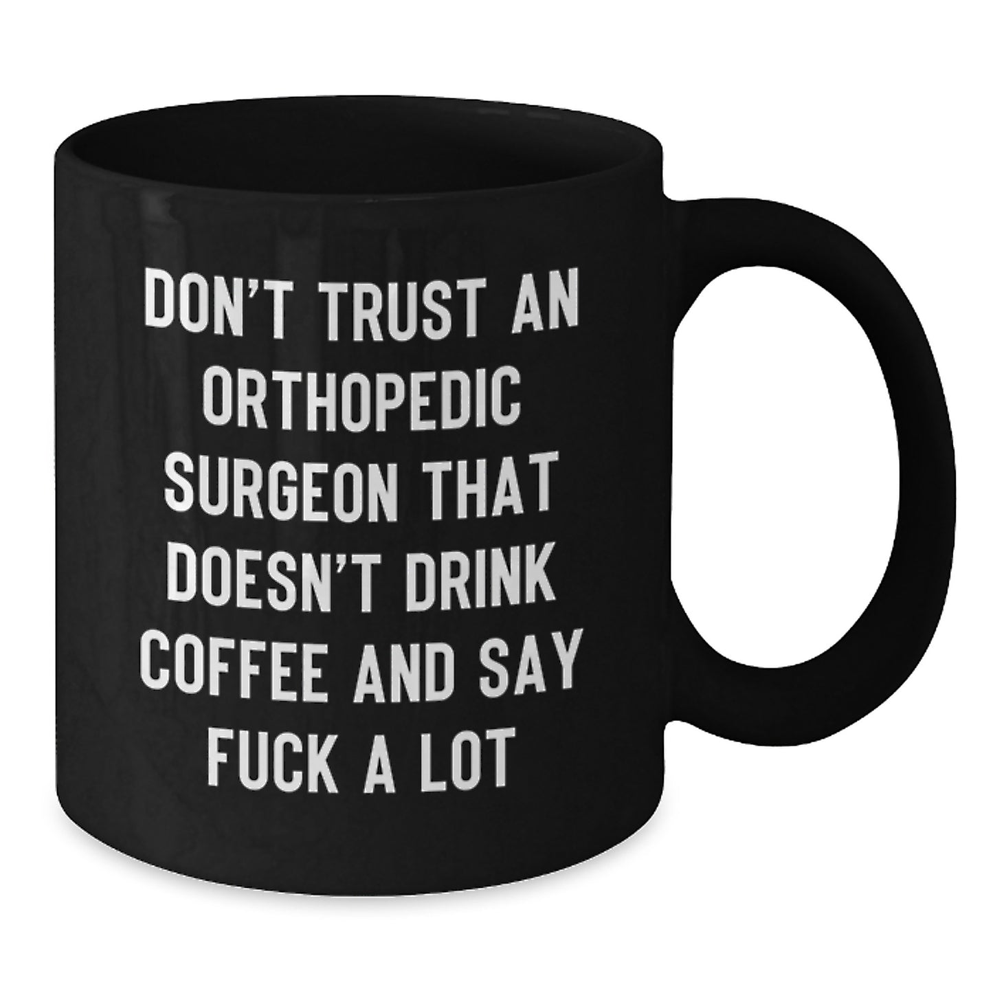 Orthopedic Surgeon Gifts Funny Black Coffee Mug Don't Trust An Orthopedic Surgeon That Doesn't Drink Coffee And Say F--k A Lot Graduation Unique Gifts from Friends to Orthopedic Surgeon - Additional