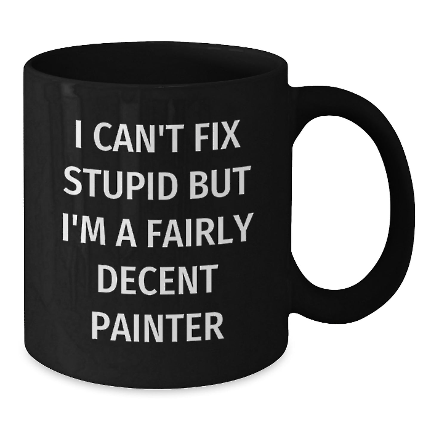 Funny Painter Gifts, I Can't Fix Stupid But I'm A Fairly Decent Painter, Black Coffee Mug for Graduation, Gifts from Friends to Painter, Painter Gifts - Additional