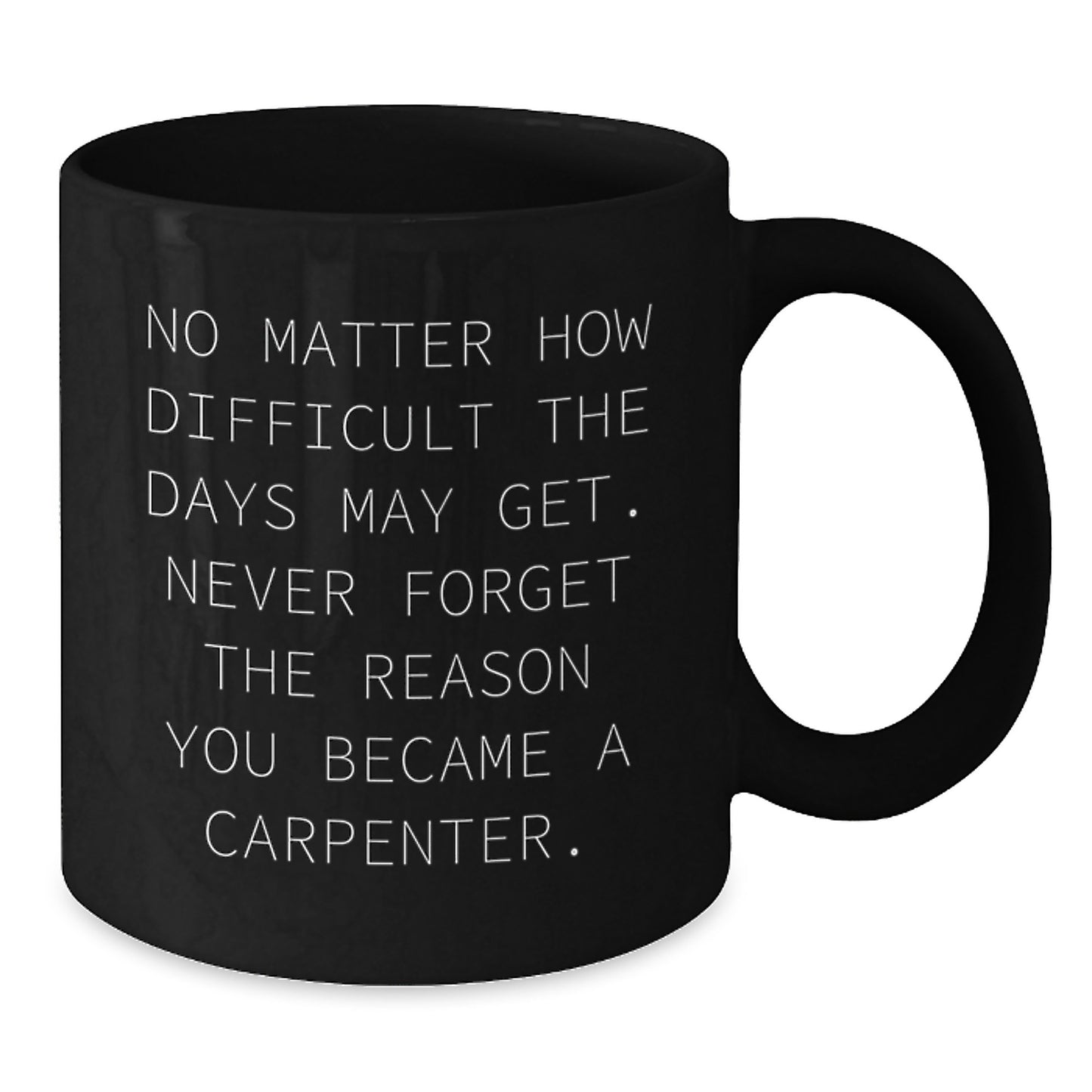 Inspiring Carpenter Gifts from Friends - 'No Matter How Difficult The Days May Get. Never Forget The Reason You Became A Carpenter.' Graduation Unique Gifts for Men - Additional