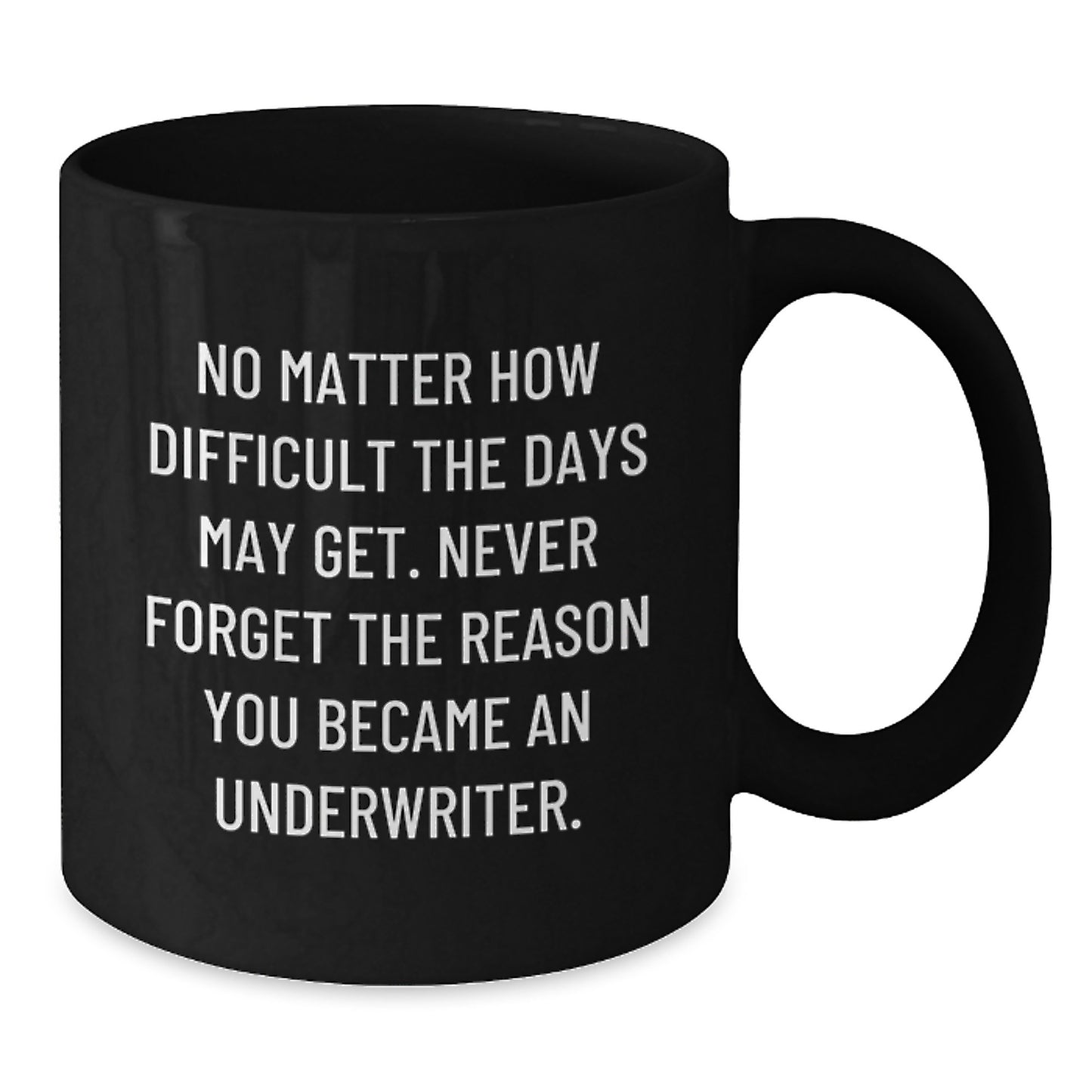 Underwriter Inspirational Mug Gifts from Friends to Underwriter, Funny Quote: 'No Matter How Difficult The Days May Get. Never Forget The Reason You Became An Underwriter.' - Additional