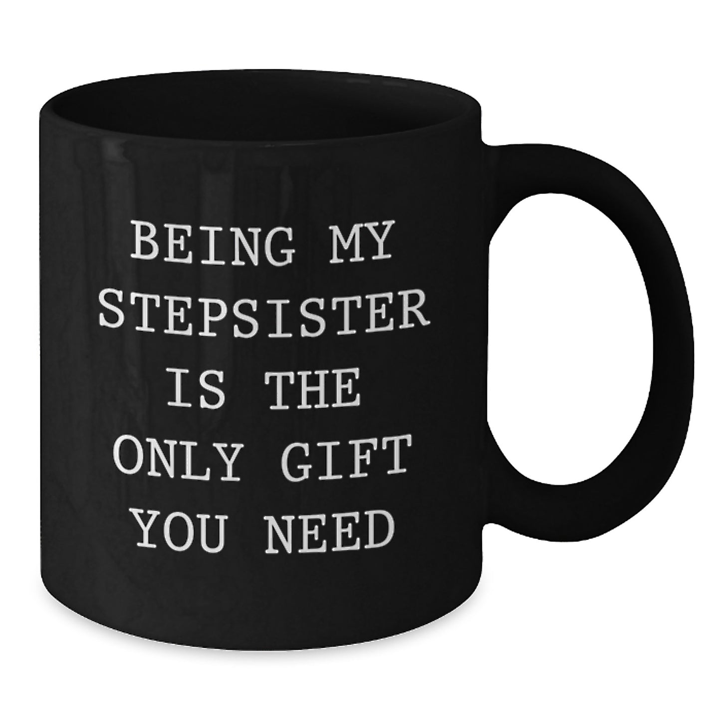 Funny Stepsister Gifts from Friends - Being My Stepsister Is The Only Gift You Need, Black Coffee Mug for Birthday - Additional