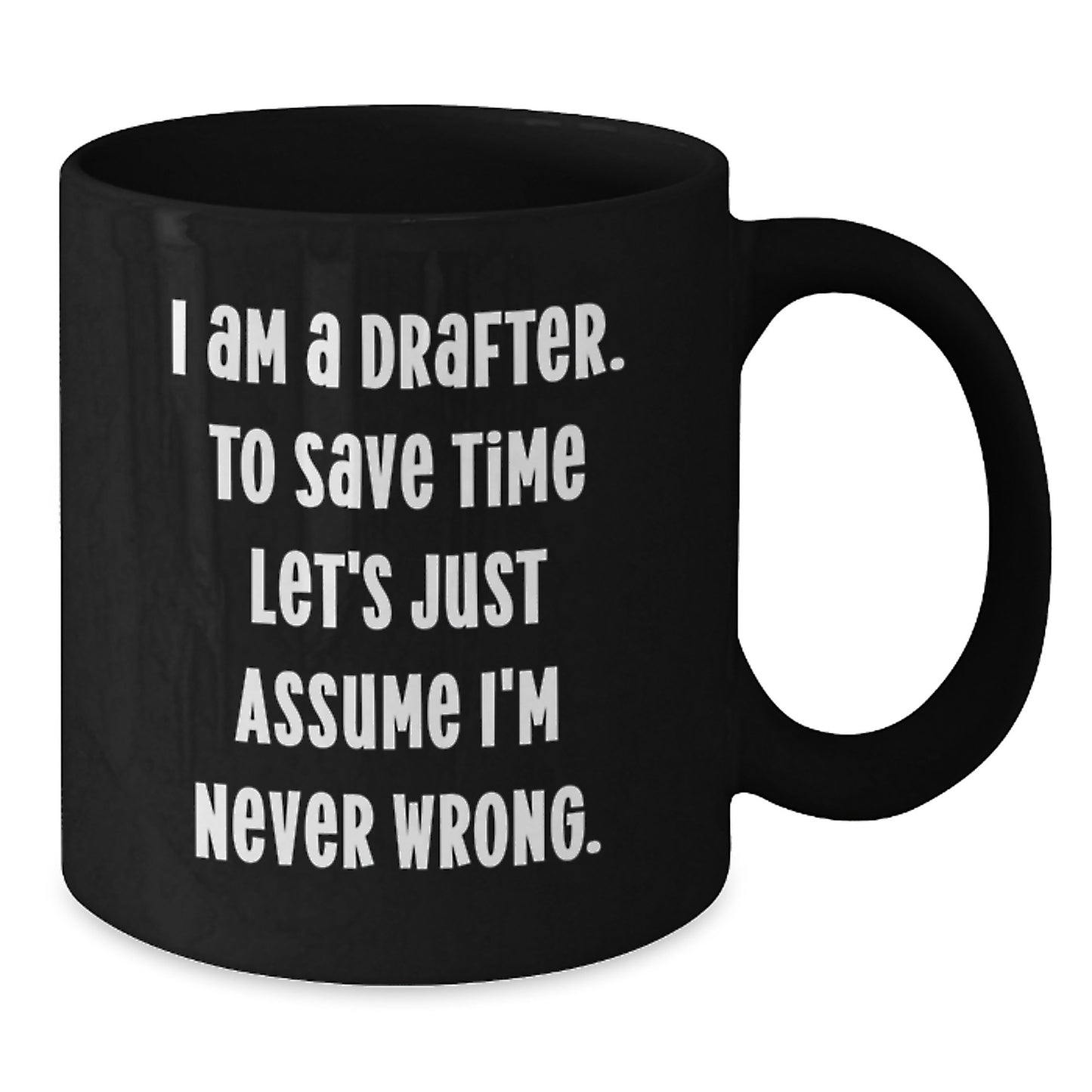 Funny Drafter Gifts for Birthday, 'I Am A Drafter. To Save Time Let's Just Assume I'm Never Wrong.' Black Coffee Mug, Gifts from Friends, Gifts for Drafter - Additional