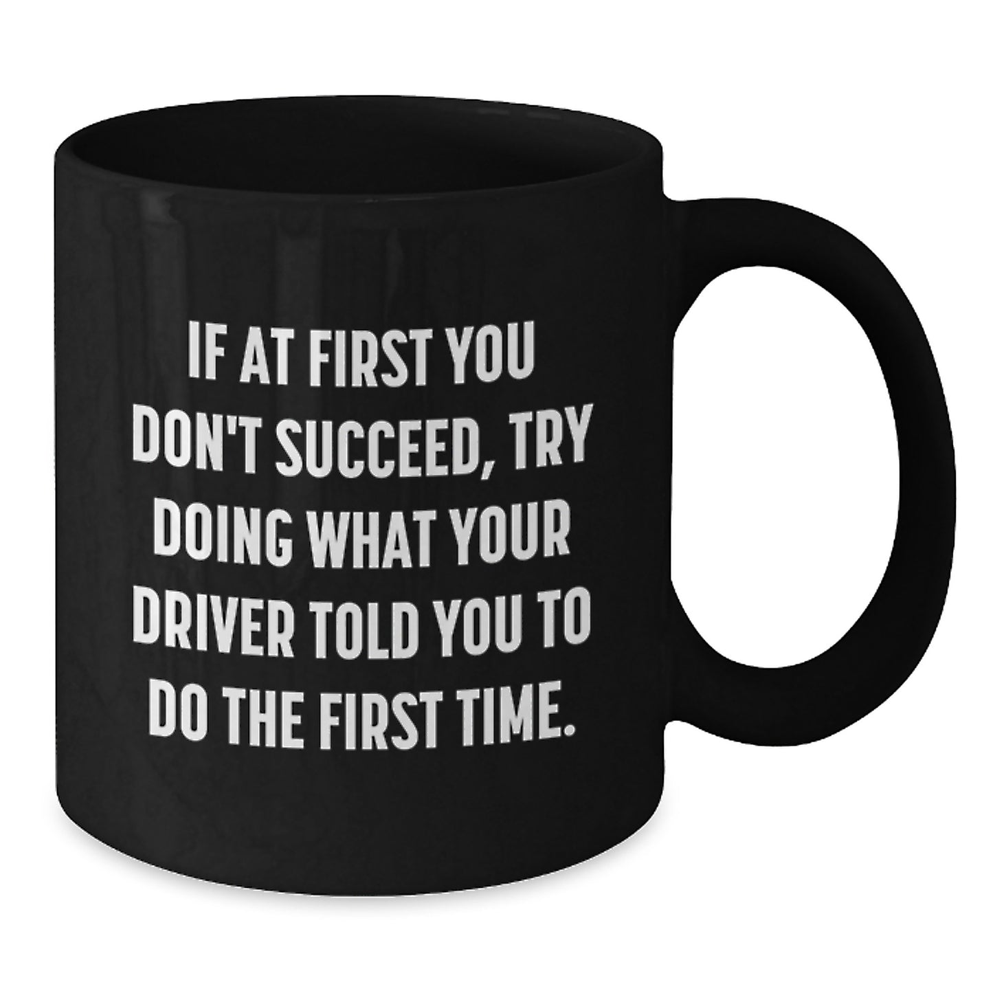 Funny Driver Gifts - Black Coffee Mug for Birthday - If At First You Don't Succeed, Try Doing What Your Driver Told You To Do The First Time. - Gifts from Friends for Driver - Additional