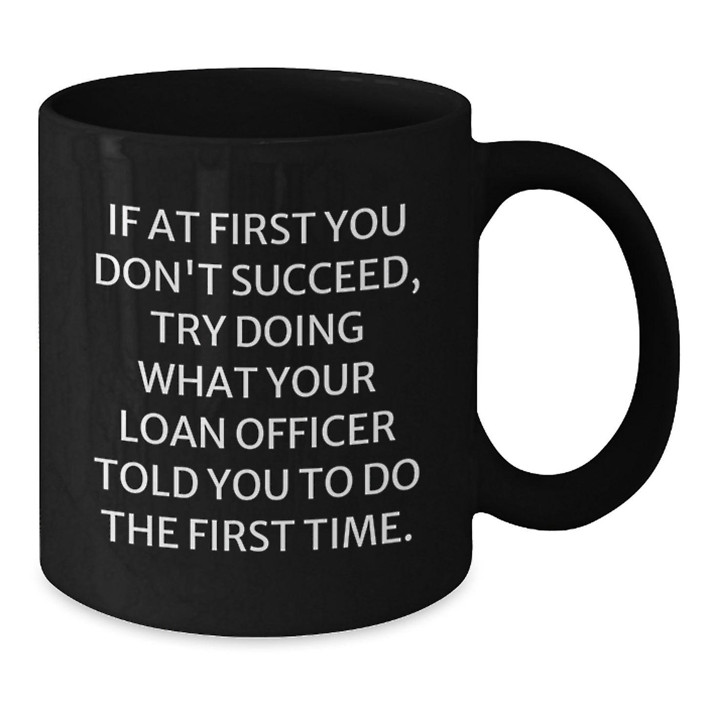 Funny Loan Officer Birthday Unique Gifts from Friends to Loan Officer, Black Coffee Mug - If At First You Don't Succeed, Try Doing What Your Loan Officer Told You To Do The First Time. - Additional