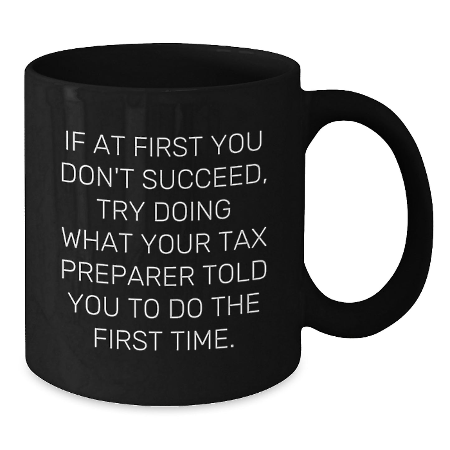 Tax Preparer Humor Black Coffee Mug, Funny Gift from Friends for Birthday, 'If At First You Don't Succeed, Try Doing What Your Tax Preparer Told You To Do The First Time.' - Additional