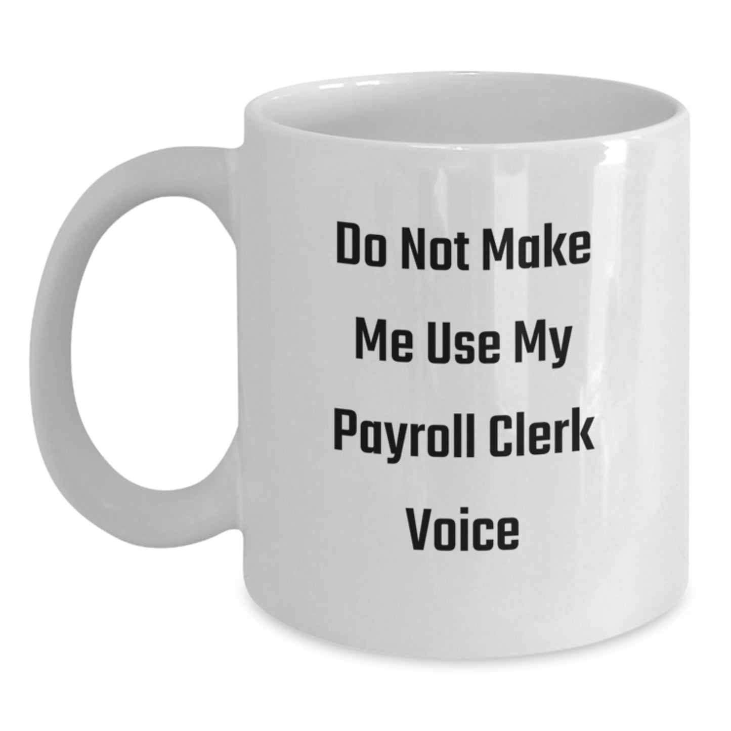 Payroll Clerk Gifts from Friends: Funny White Coffee Mug, Birthday Unique, Do Not Make Me Use My Payroll Clerk Voice - Main
