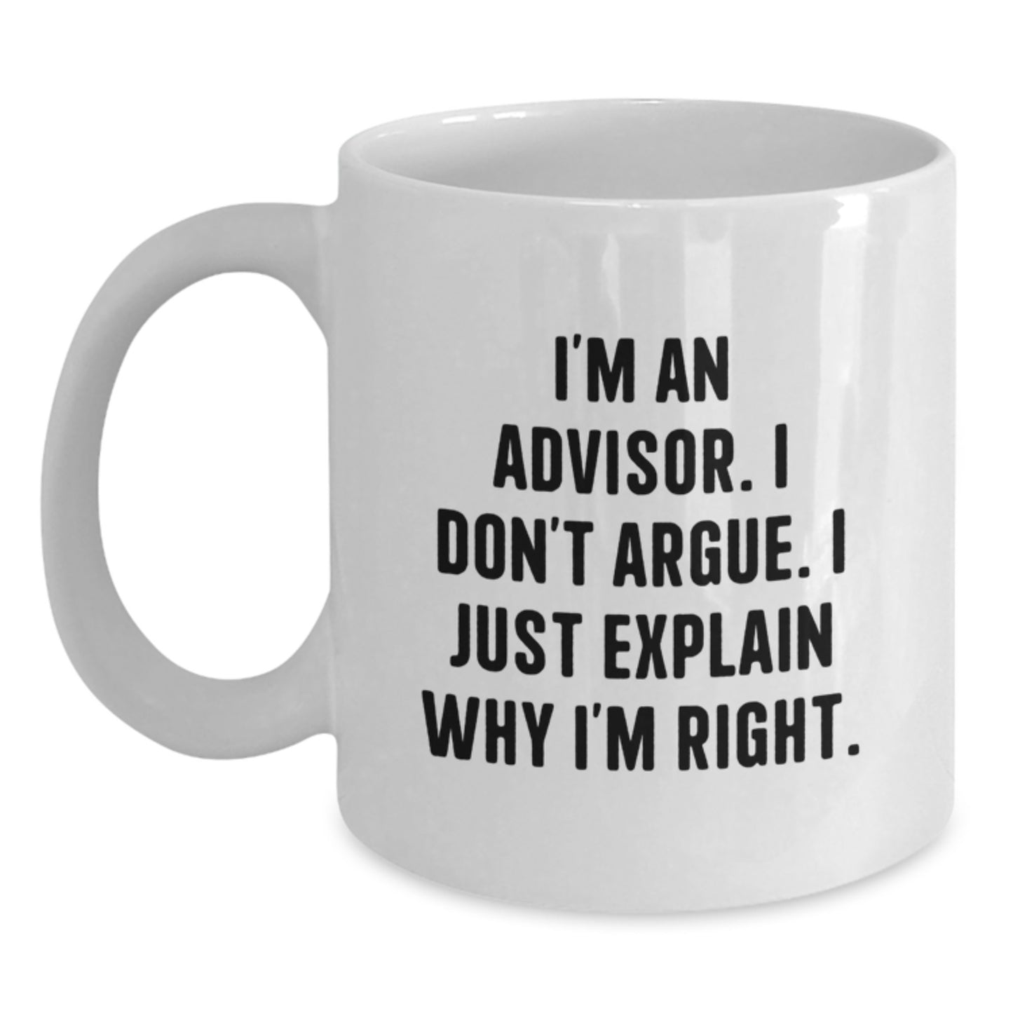 Funny Advisor Gifts, White Coffee Mug, 'I'm An Advisor. I Don't Argue. I Just Explain Why I'm Right.' Birthday Unique Gifts from Friends to Advisor - Main