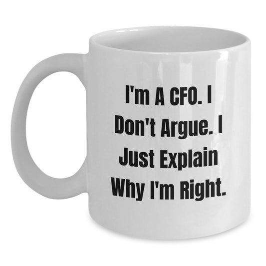 CFO Gifts from Friends - Funny White Coffee Mug - I'm A Cfo. I Don't Argue. I Just Explain Why I'm Right. for Graduation - Main