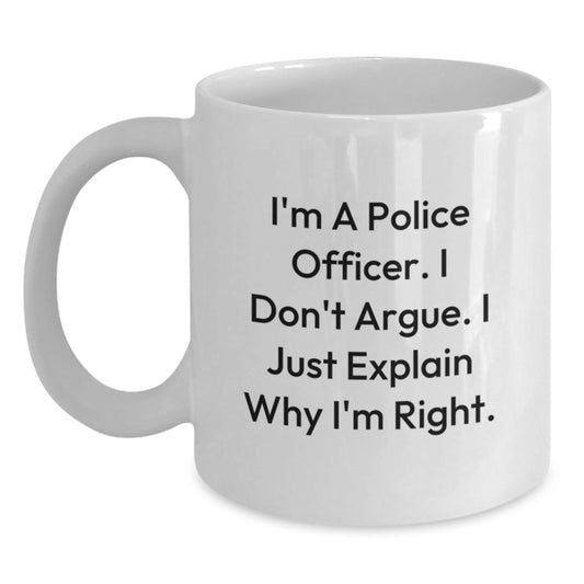 Police Officer Humor White Coffee Mug, Funny Gifts from Friends to Men, Birthday Unique Presents for Women, 'I'm A Police Officer. I Don't Argue. I Just Explain Why I'm Right.' - Main