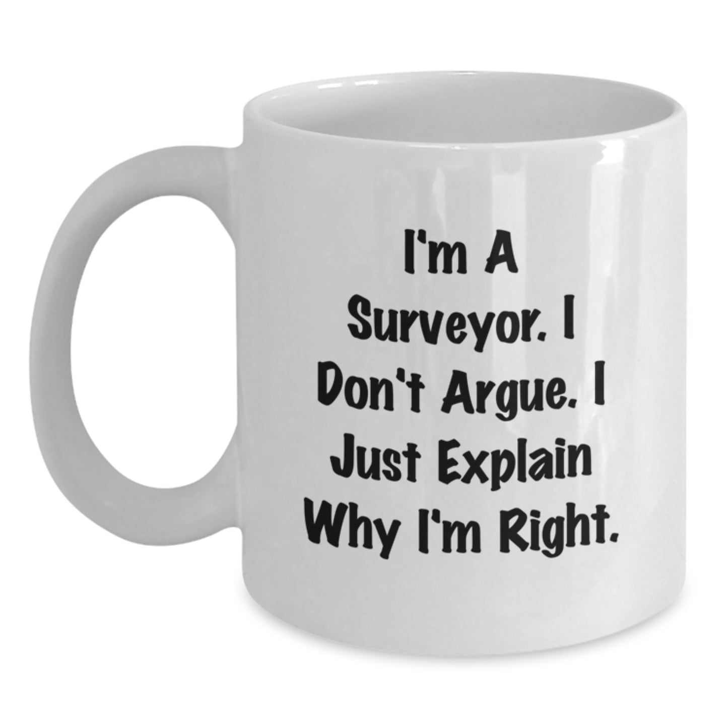 Funny Surveyor Gifts, I'm A Surveyor. I Don't Argue. I Just Explain Why I'm Right., White Coffee Mugs from Friends for Birthday - Main