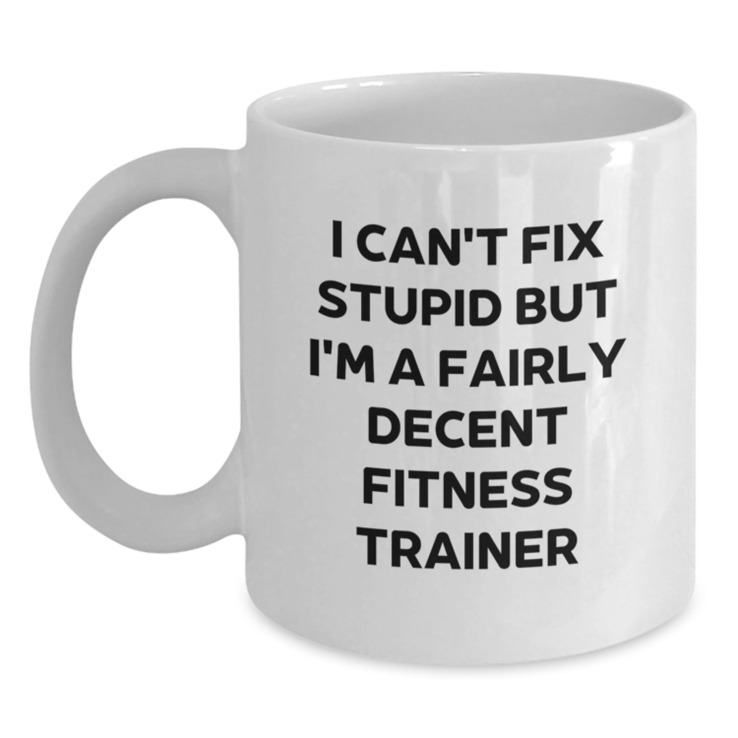 Funny Fitness Trainer Gifts for Graduation - 'I Can't Fix Stupid But I'm A Fairly Decent Fitness Trainer' White Coffee Mug, Gifts from Men to Fitness Trainer - Main