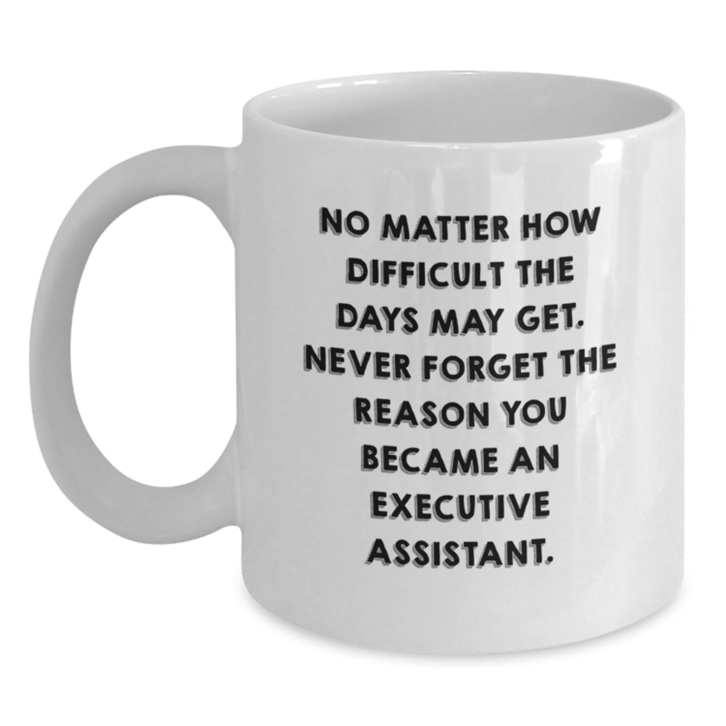 Funny Executive Assistant Gifts from Friends for Graduation - White Coffee Mug, 'No Matter How Difficult The Days May Get' - Main