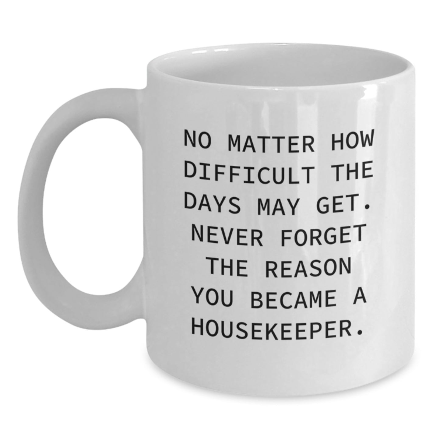 Funny Housekeeper Gifts from Friends - Inspirational White Coffee Mug for Housekeeper Graduation - 'No Matter How Difficult The Days May Get. Never Forget The Reason You Became A Housekeeper.' - Main