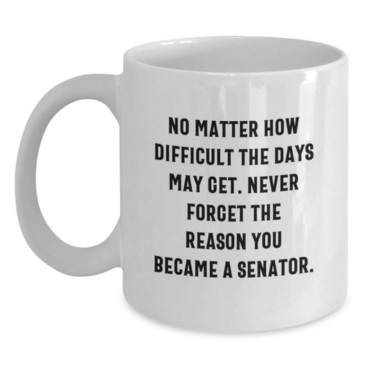 Senator Quotes Funny White Coffee Mug, Gifts from Friends for Senator Birthday Unique Gifts, No Matter How Difficult The Days May Get. - Main