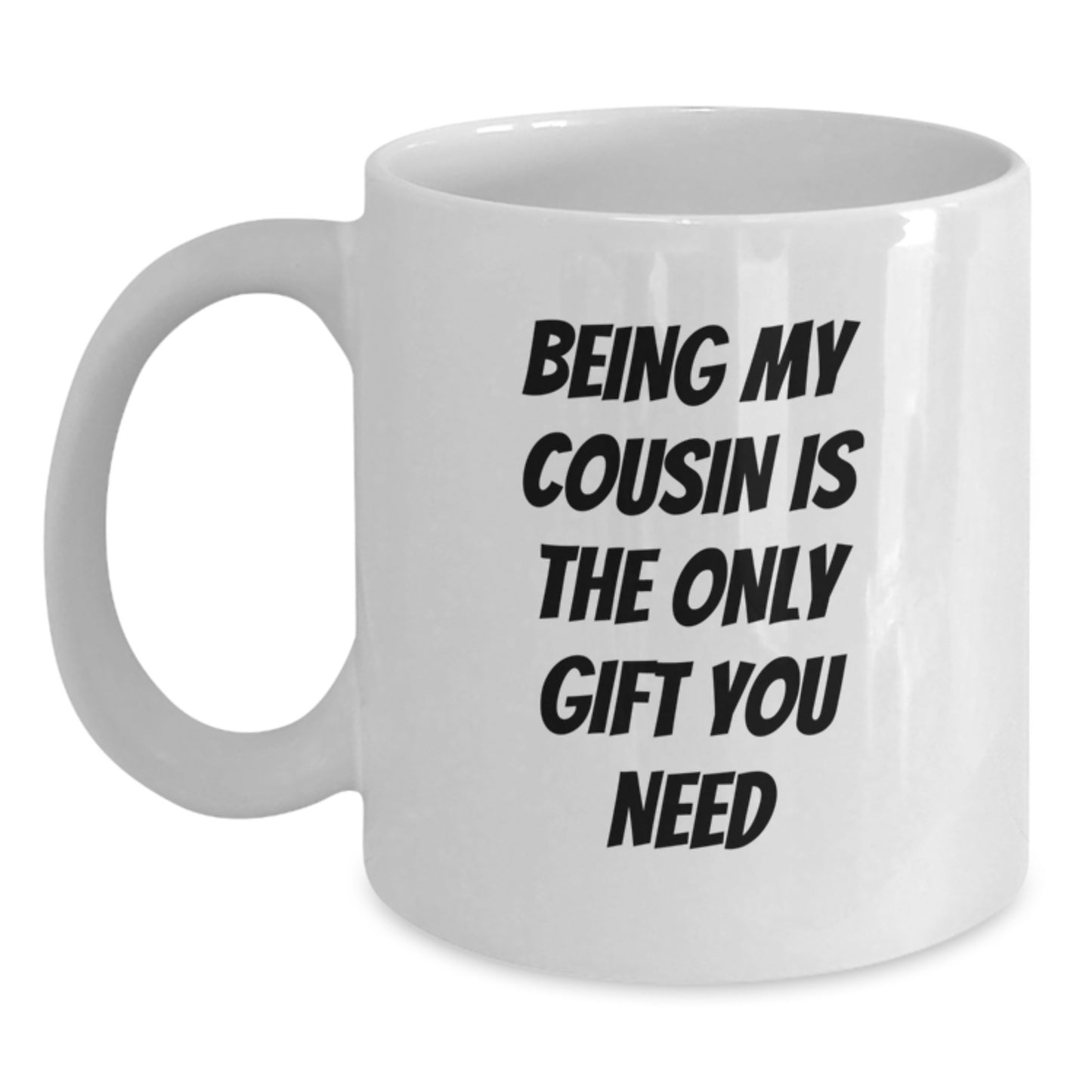 Funny Cousin Gifts - Being My Cousin Is The Only Gift You Need, White Coffee Mug for Birthday, Gifts from Family, Gifts for Cousin - Main