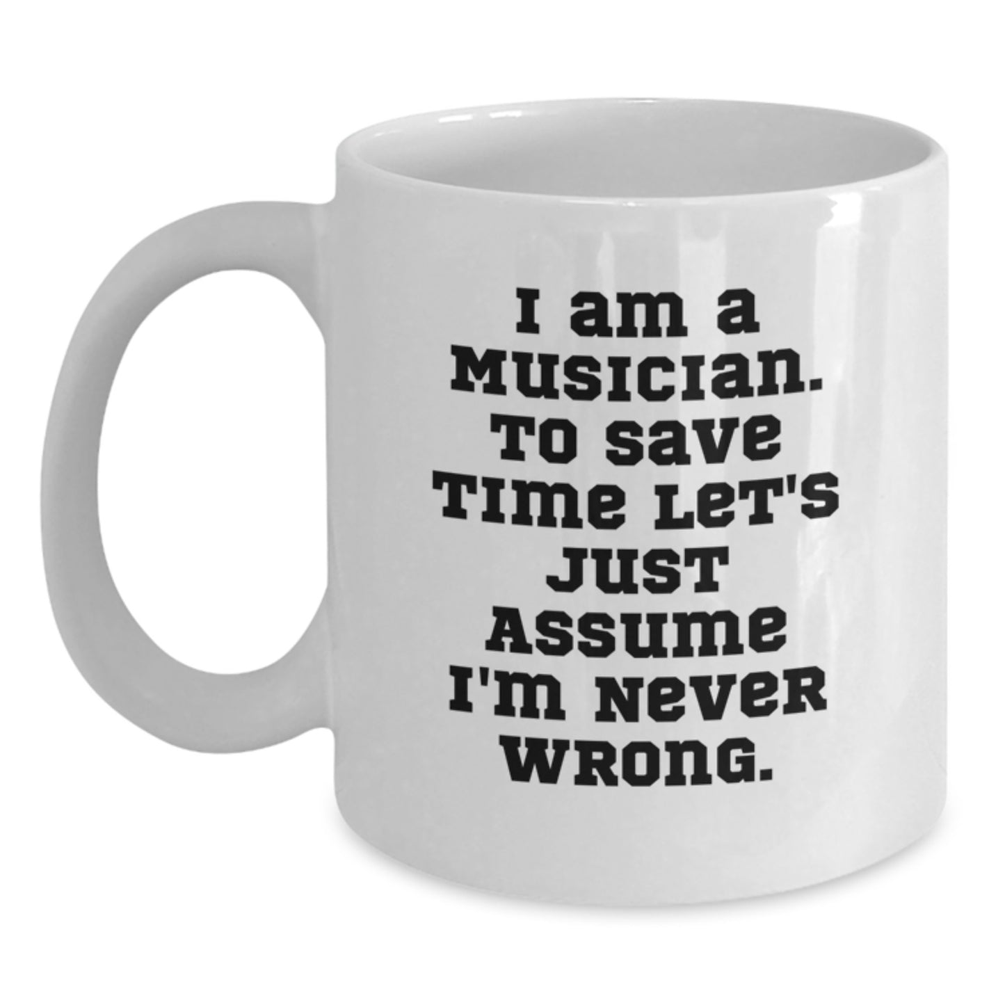 Funny Musician Gifts, White Coffee Mug for Graduation, 'I Am A Musician. To Save Time Let's Just Assume I'm Never Wrong.' - Gifts from Friends to Musician, Unique Graduation Gifts for Him or Her - Main