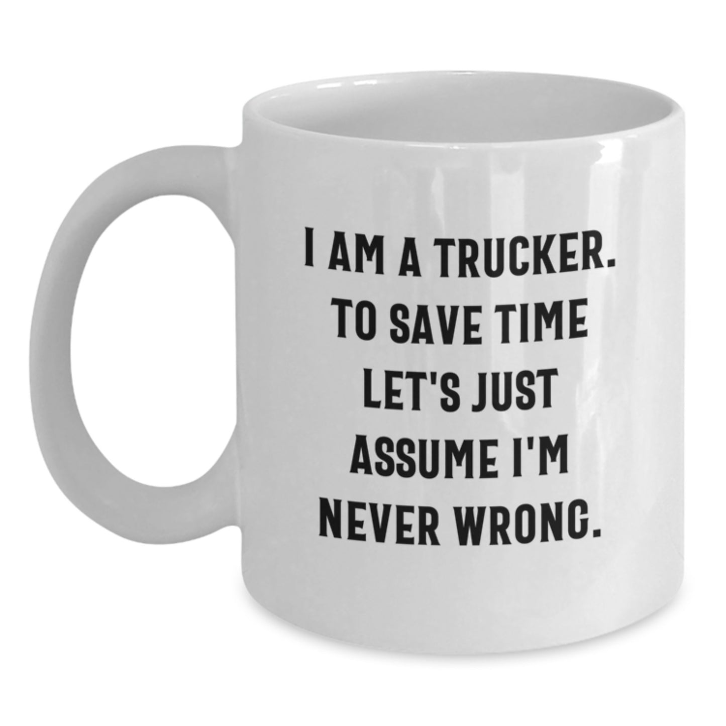 Funny Trucker Gifts from Friends - Trucker White Coffee Mug for Him on Birthday, I Am A Trucker. To Save Time Let's Just Assume I'm Never Wrong. - Unique Gifts for Men - Main