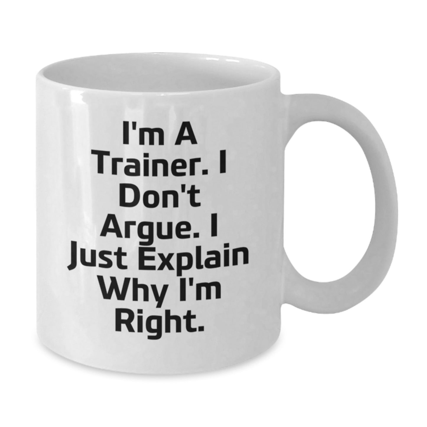 Funny Trainer Gifts from Friends to Trainer for Graduation Unique Gifts, I'm A Trainer. I Don't Argue. I Just Explain Why I'm Right. White Coffee Mug - Additional