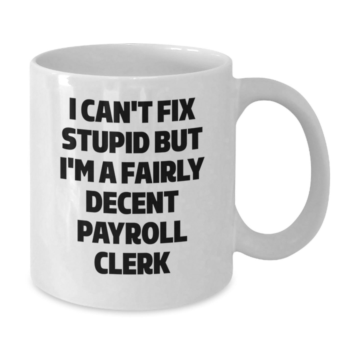 Funny Payroll Clerk Gifts - 'I Can't Fix Stupid But I'm A Fairly Decent Payroll Clerk' White Coffee Mug for Graduation, Gifts from Friends, Coworkers, or Family - Additional