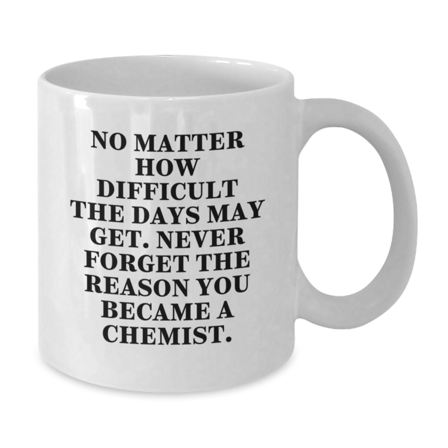 Funny Inspirational Chemist Gifts from Friends, White Coffee Mug for Chemist, 'No Matter How Difficult The Days May Get. Never Forget The Reason You Became A Chemist.' - Additional